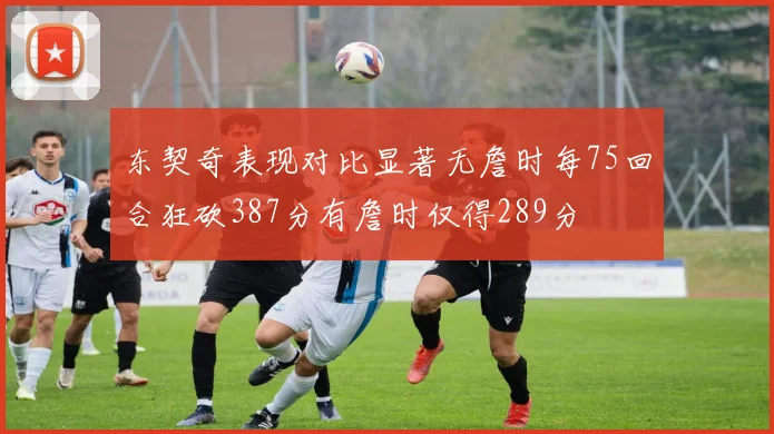 东契奇表现对比显著无詹时每75回合狂砍387分有詹时仅得289分