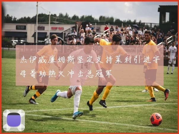 杰伊威廉姆斯坚定支持莱利引进字母哥助热火冲击总冠军
