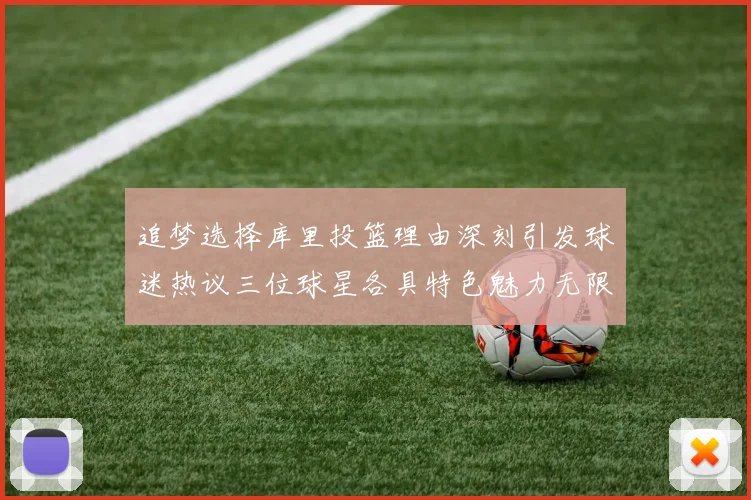 追梦选择库里投篮理由深刻引发球迷热议三位球星各具特色魅力无限