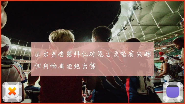法尔克透露拜仁对恩古莫哈有兴趣但利物浦拒绝出售