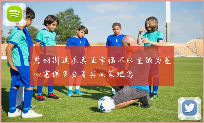 詹姆斯追求真正幸福不以金钱为重心富保罗分享其决策理念