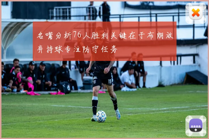 名嘴分析76人胜利关键在于布朗放弃持球专注防守任务