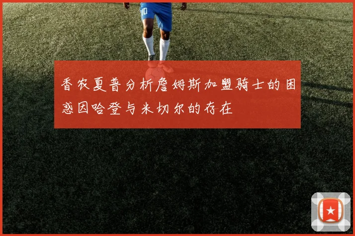 香农夏普分析詹姆斯加盟骑士的困惑因哈登与米切尔的存在