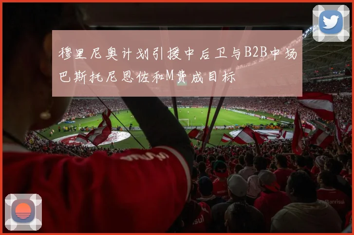 穆里尼奥计划引援中后卫与B2B中场巴斯托尼恩佐和M费成目标