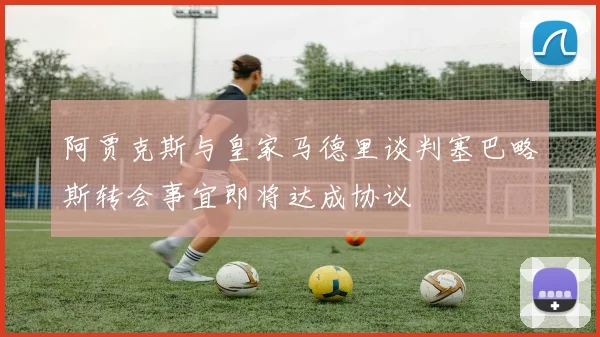 阿贾克斯与皇家马德里谈判塞巴略斯转会事宜即将达成协议