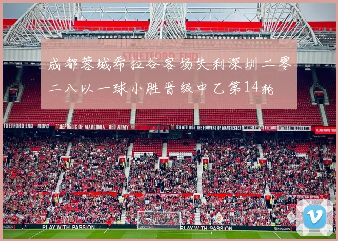 成都蓉城希拉谷客场失利深圳二零二八以一球小胜晋级中乙第14轮