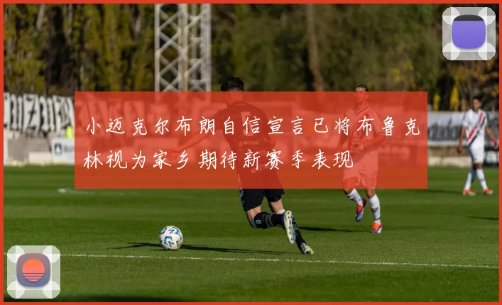 小迈克尔布朗自信宣言已将布鲁克林视为家乡期待新赛季表现